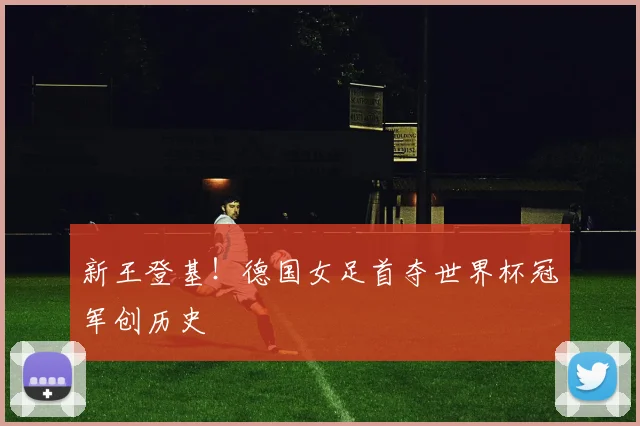 新王登基！德国女足首夺世界杯冠军创历史