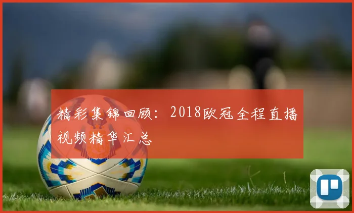 精彩集锦回顾：2018欧冠全程直播视频精华汇总