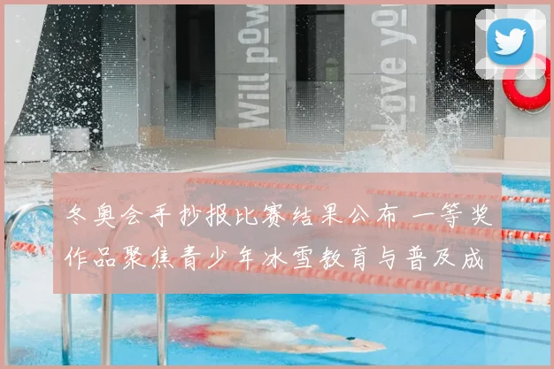 冬奥会手抄报比赛结果公布 一等奖作品聚焦青少年冰雪教育与普及成效