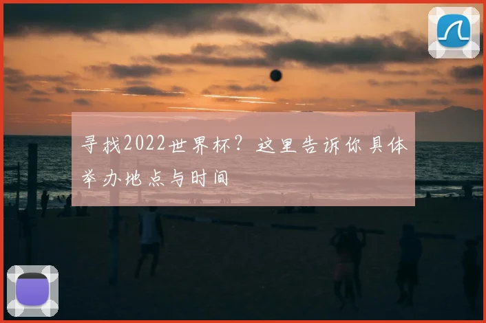 寻找2022世界杯？这里告诉你具体举办地点与时间