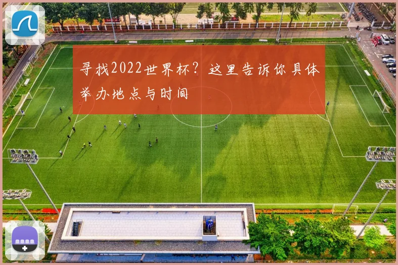 寻找2022世界杯？这里告诉你具体举办地点与时间