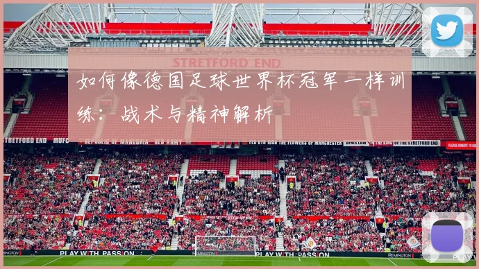 如何像德国足球世界杯冠军一样训练:战术与精神解析