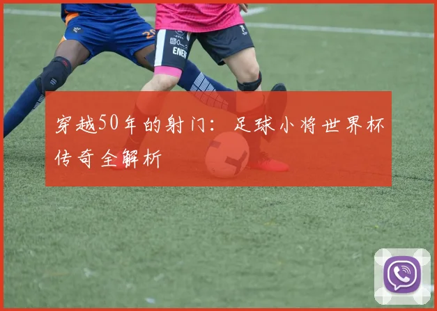 穿越50年的射门：足球小将世界杯传奇全解析