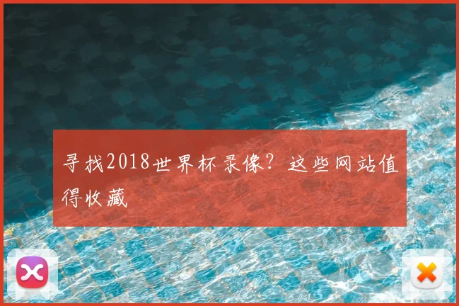 寻找2018世界杯录像？这些网站值得收藏