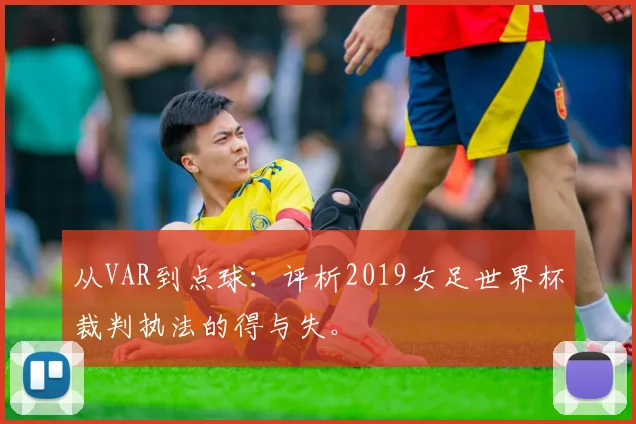 从VAR到点球：评析2019女足世界杯裁判执法的得与失。