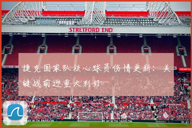 捷克国家队核心球员伤情更新：关键战前迎重大利好