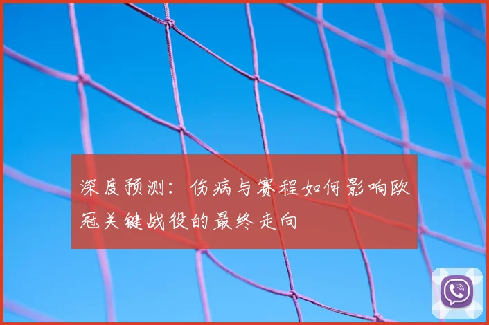 深度预测：伤病与赛程如何影响欧冠关键战役的最终走向