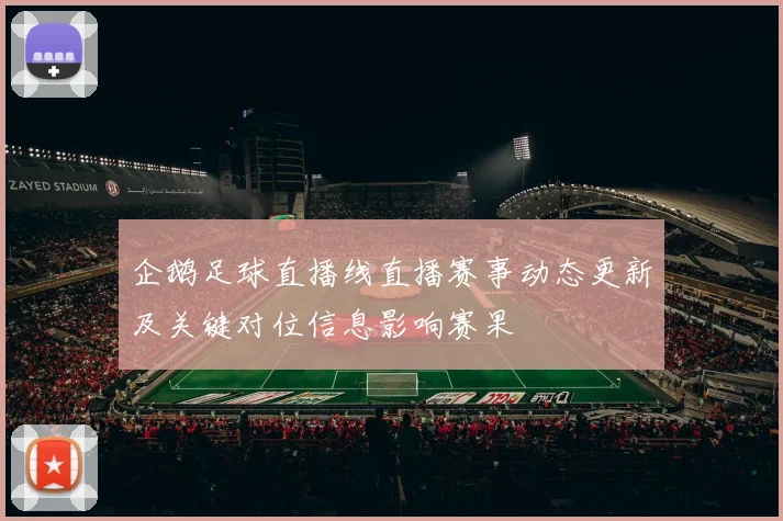 企鹅足球直播线直播赛事动态更新及关键对位信息影响赛果