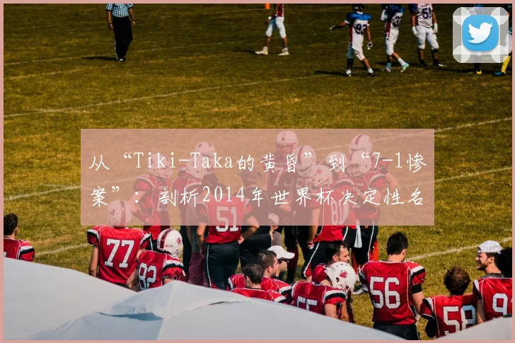 从“Tiki-Taka的黄昏”到“7-1惨案”：剖析2014年世界杯决定性名词