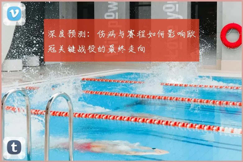 深度预测：伤病与赛程如何影响欧冠关键战役的最终走向