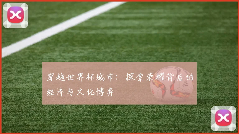 穿越世界杯城市：探索荣耀背后的经济与文化博弈