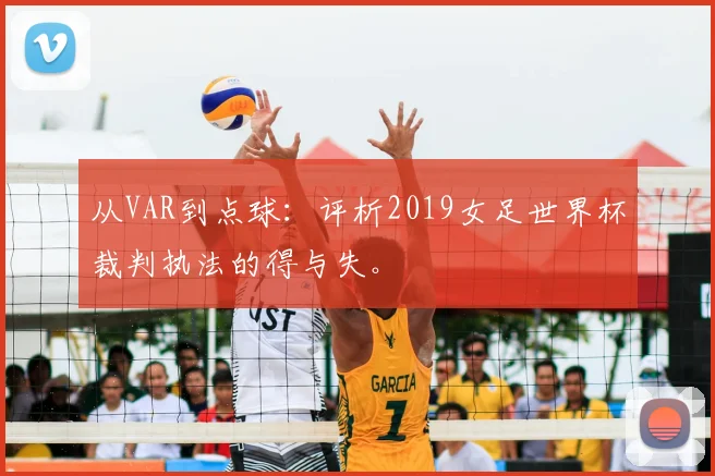 从VAR到点球：评析2019女足世界杯裁判执法的得与失。