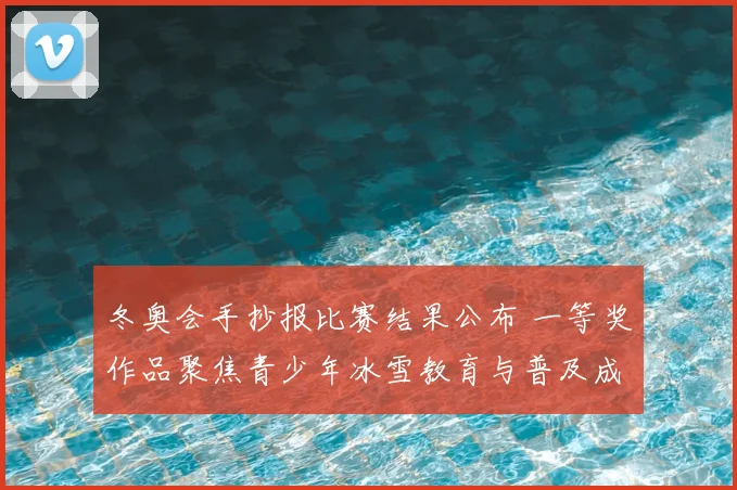 冬奥会手抄报比赛结果公布 一等奖作品聚焦青少年冰雪教育与普及成效