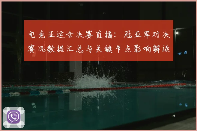 电竞亚运会决赛直播：冠亚军对决赛况数据汇总与关键节点影响解读