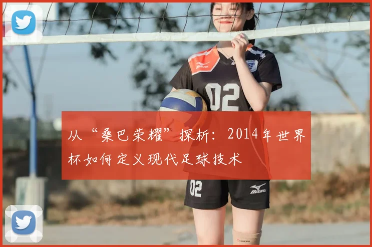 从“桑巴荣耀”探析：2014年世界杯如何定义现代足球技术
