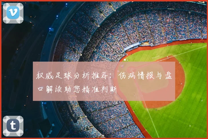 权威足球分析推荐：伤病情报与盘口解读助您精准判断